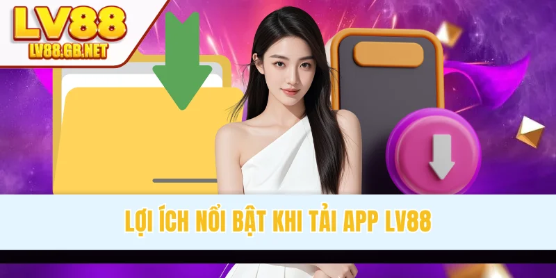 Lợi ích nổi bật khi tải app LV88