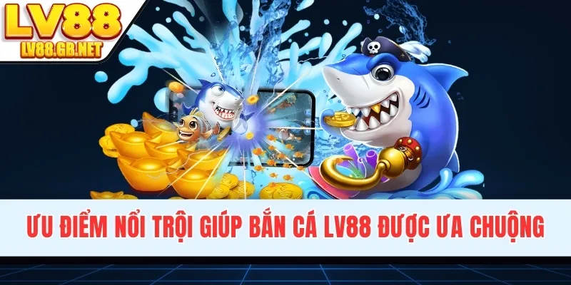 Ưu điểm nổi trội giúp bắn cá LV88 được ưa chuộng
