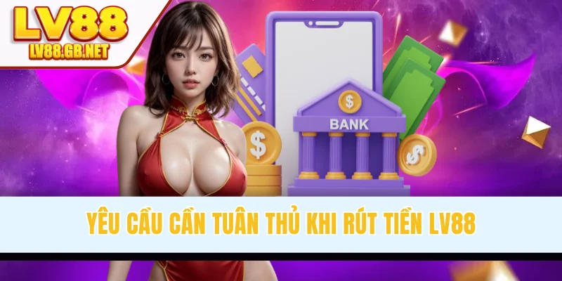 Yêu cầu cần tuân thủ khi rút tiền LV88